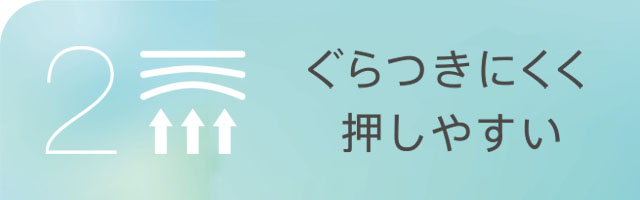 ぐらつきにくく押しやすい